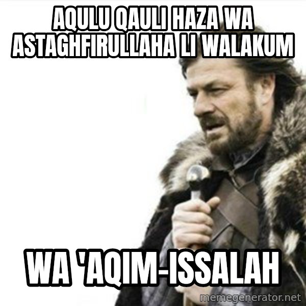 Prepare yourself meme: aqulu qauli haza wa astaghfirullaha li walakum / wa 'aqim-issalah