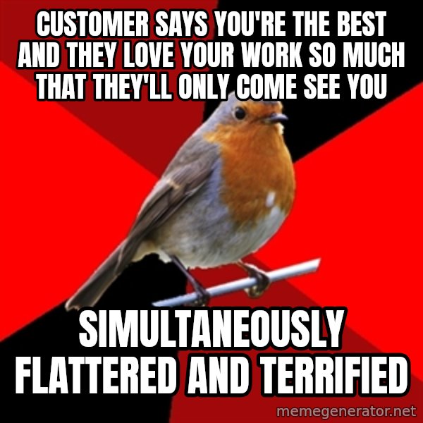 Retail Robin meme: Customer says you're the best and they love your work so much that they'll only come see you / simultaneously flattered and terrified