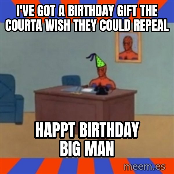 Spiderman Birthday meme: I've got a birthday gift the courta wish they could repeal / happt birthday big man