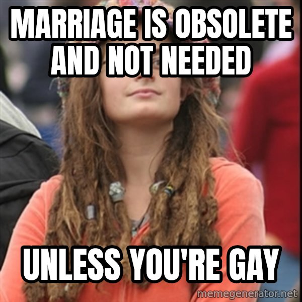 College Liberal meme: marriage is obsolete and not needed / unless you're gay
