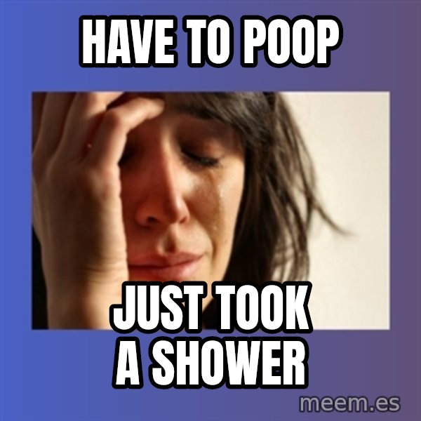 woman crying meme: Have to poop / Just took a shower