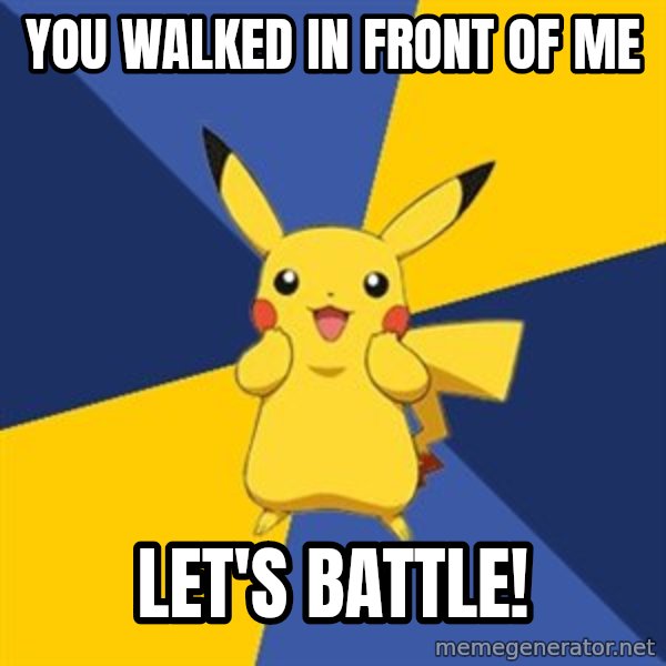 Pokemon Logic  meme: You walked in front of me / let's battle!