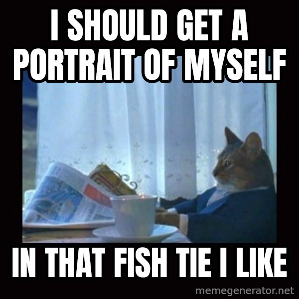i should buy a boat cat meme: i should get a portrait of myself / in that fish tie i like