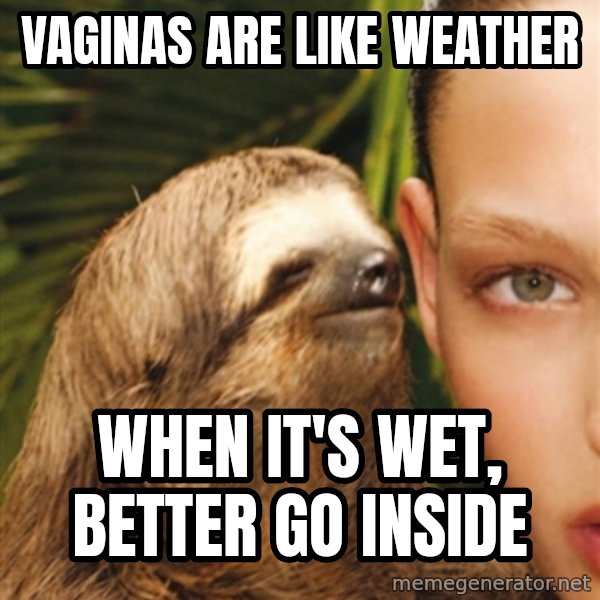 The Rape Sloth meme: Vaginas are like Weather / When It's wet, better go inside