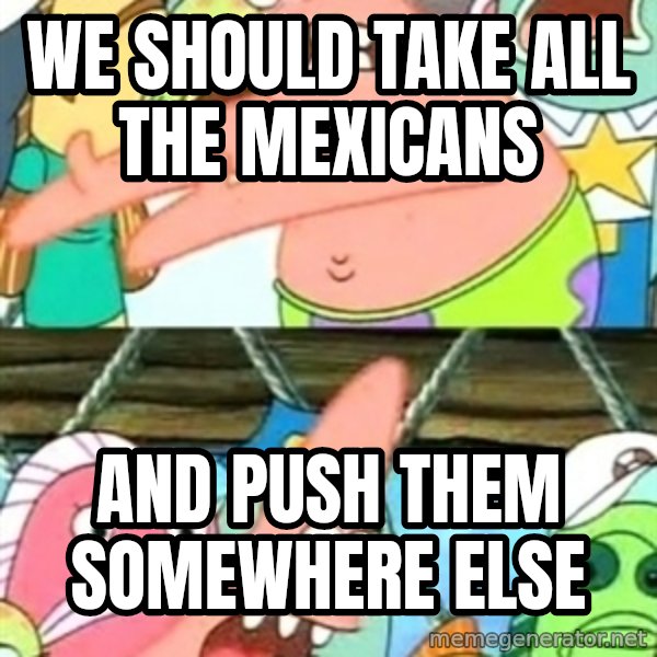 Push it Somewhere Else Patrick meme: WE should take all the mexicans / and push them somewhere else