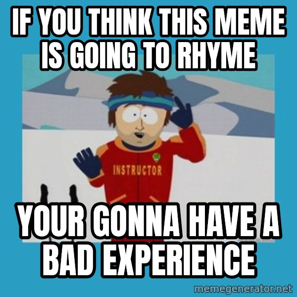 SouthPark Bad Time meme meme: if you think this meme is going to rhyme / your gonna have a bad EXPERIENCE