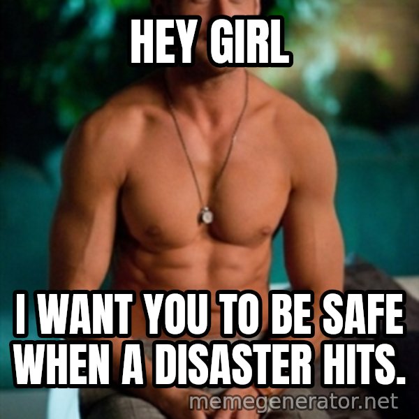 Shirtless Ryan Gosling meme: Hey Girl / I want you to be Safe when a disaster hits.