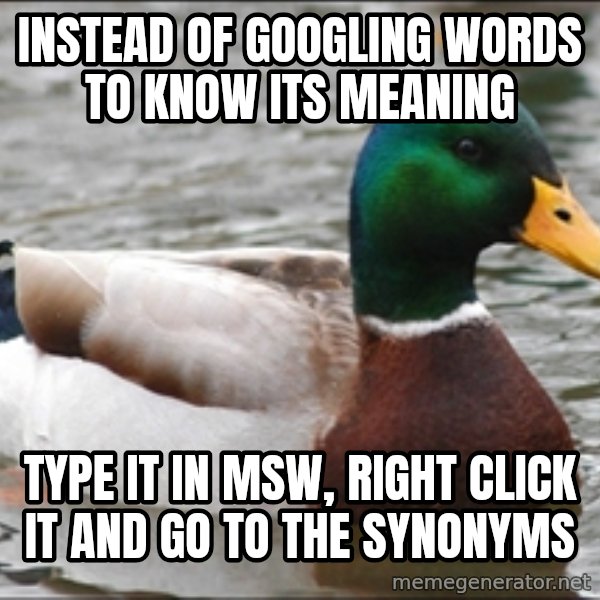 Actual Advice Mallard 1 meme: Instead of googling words to know its meaning / type it in msw, right click it and go to the synonyms
