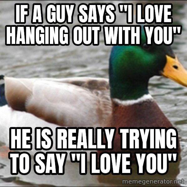 Actual Advice Mallard 1 meme: If a guy says "i love hanging out with you" / He is really trying to say "I love you"