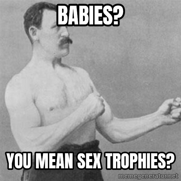 overly manlyman meme: Babies? / you mean sex trophies?