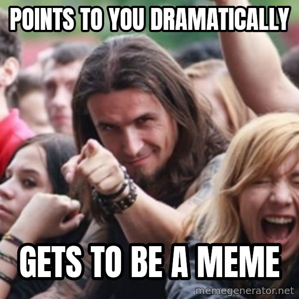 Ridiculously Photogenic Metalhead meme: points to you dramatically / Gets to be a meme