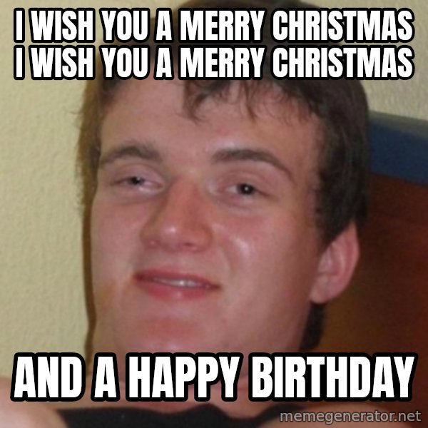 Stoner Guy meme: I wish you a merry christmas i wish you a merry christmas / and a happy birthday