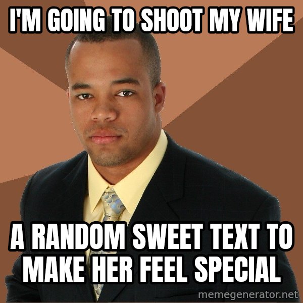 Successful Black Man meme: I'm going to shoot my wife / A random sweet text to make her feel special