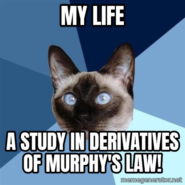 Chronic Illness Cat meme: My Life / a study in derivatives of Murphy's Law!
