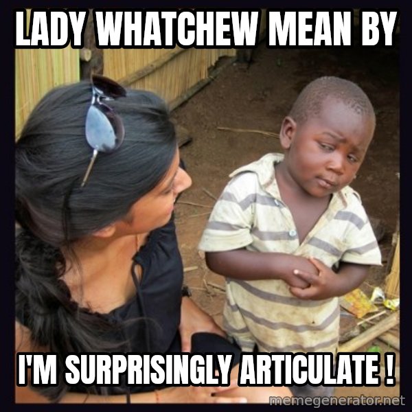 Skeptical third-world kid meme: lady Whatchew mean by / i'm surprisingly articulate !