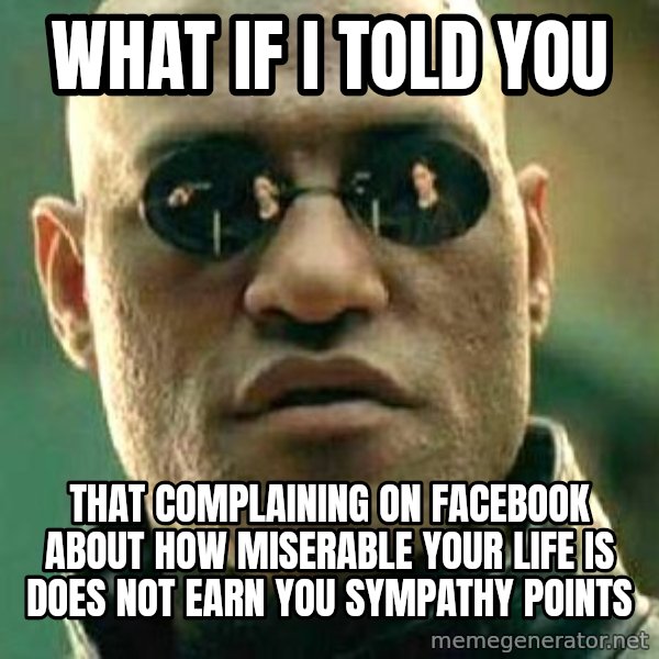 What if I told you / Matrix Morpheus meme: What if I told you / that complaining on facebook about how miserable your life is does not earn you sympathy points
