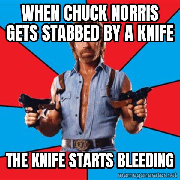 Chuck Norris  meme: When Chuck Norris gets stabbed by a knife / the knife starts bleeding