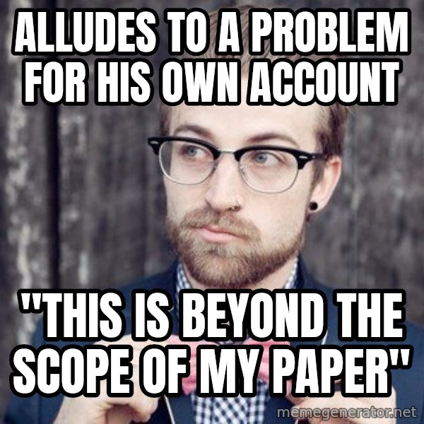 Scumbag Analytic Philosopher meme: Alludes to a problem for his own account / "This is beyond the scope of my paper"