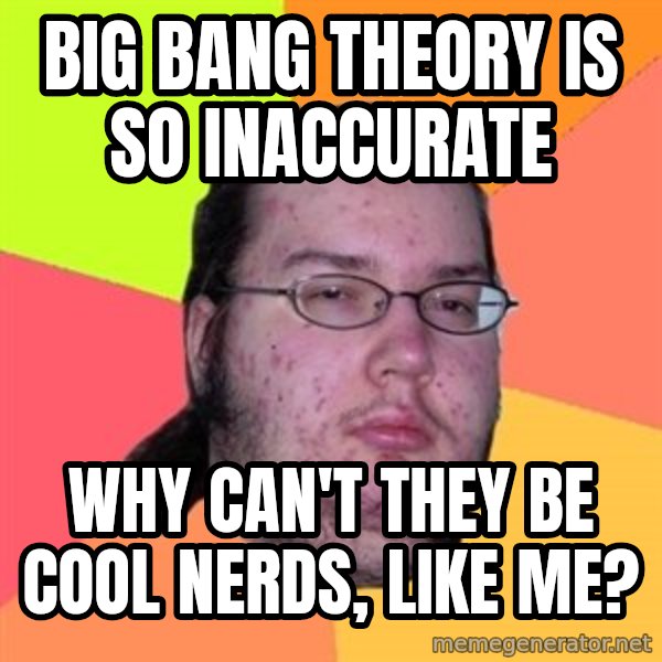 Butthurt Dweller meme: big bang theory is so inaccurate / why can't they be cool nerds, like me?