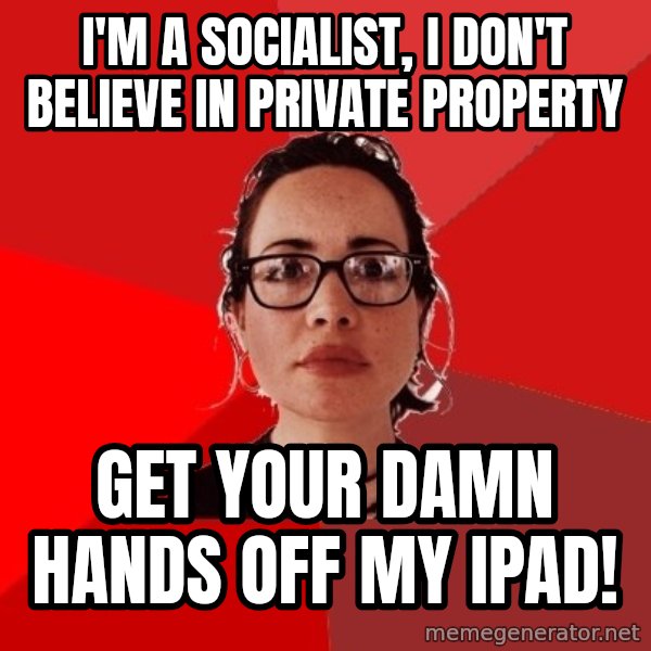 Liberal Douche Garofalo meme: i'm a socialist, I don't believe in private property / get your damn hands off my ipad!