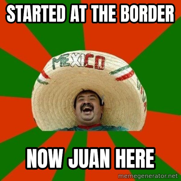Successful Mexican meme: Started at the Border / Now Juan here