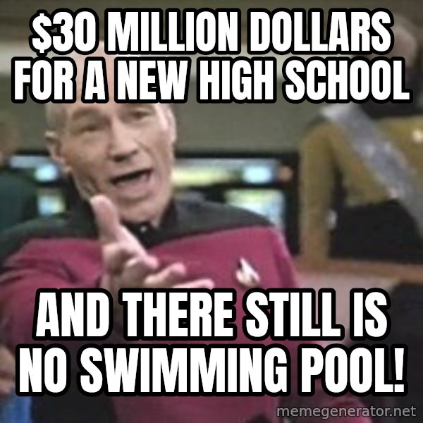 Captain Picard meme: $30 Million DOllars for a New High School / And there still is no Swimming Pool!