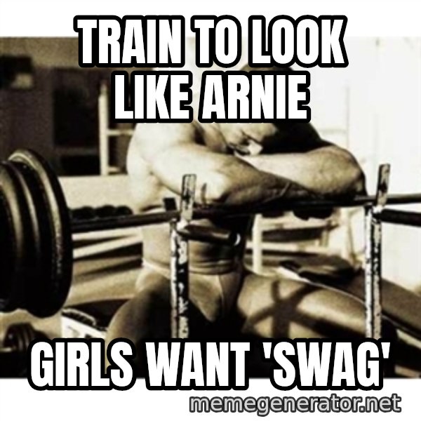 Sad Bodybuilder meme: Train to look like Arnie / girls Want 'swag'
