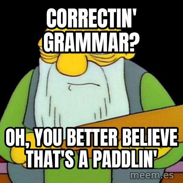 Jasper (Simpsons) meme: Correctin' Grammar? / Oh, you better believe that's a paddlin'