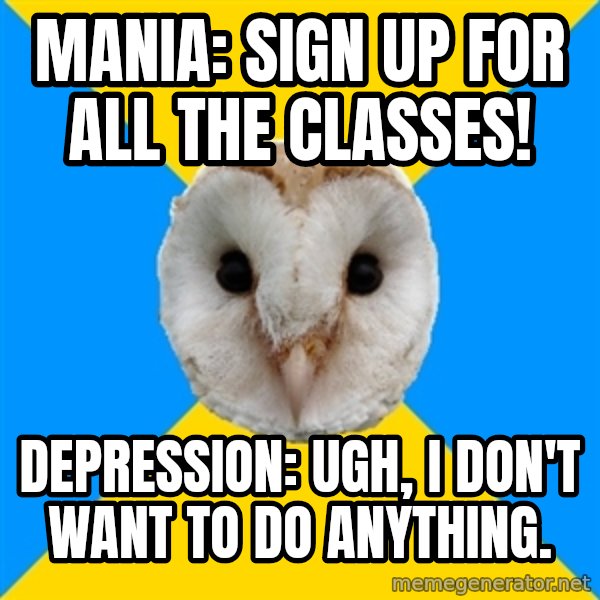 Bipolar Owl meme: Mania: Sign Up for all the Classes! / Depression: Ugh, I don't want to do anything.
