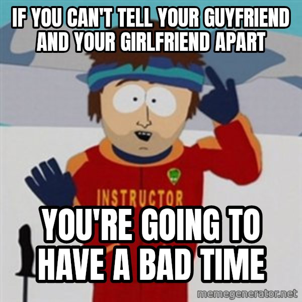 SouthPark Bad Time meme meme: If you can't tell your guyfriend and your girlfriend apart / You're going to have a bad time