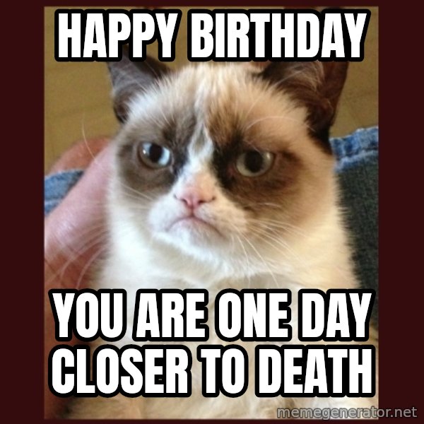 Tard the Grumpy Cat meme: happy  birthday / you are one day closer to death
