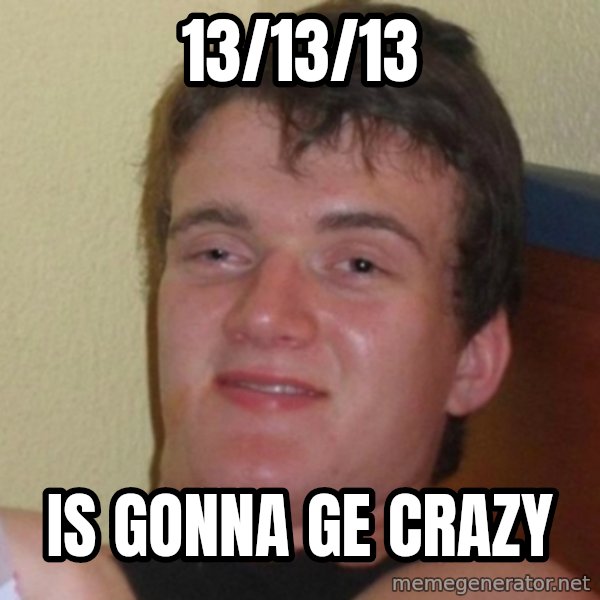 Really Stoned Guy meme: 13/13/13 / is gonna ge crazy