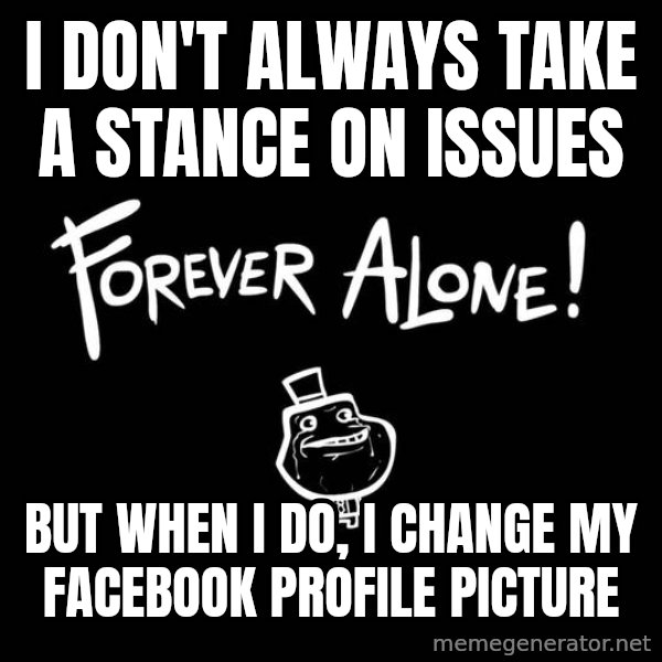 The Most Interesting Man In The World meme: I don't always take a stance on issues / but when I do, I change my facebook profile picture