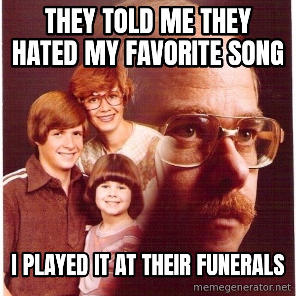 Vengeance Dad meme: They told me they hated my favorite song / i played it at their funerals