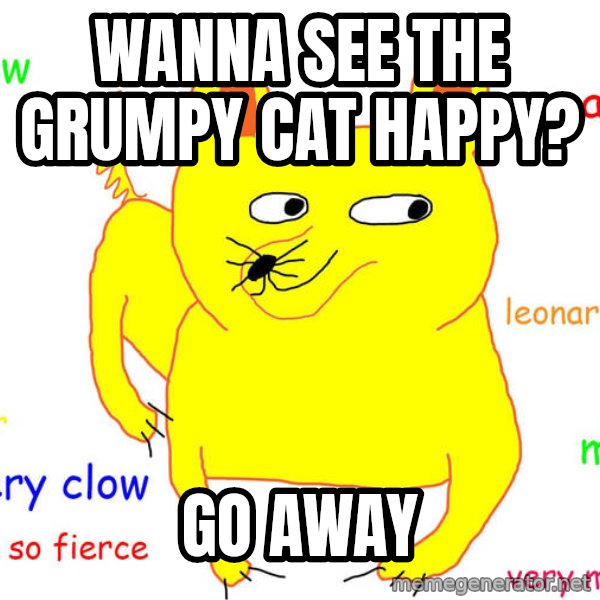 Grumpy Cat  meme: Wanna see the grumpy cat happy? / go away