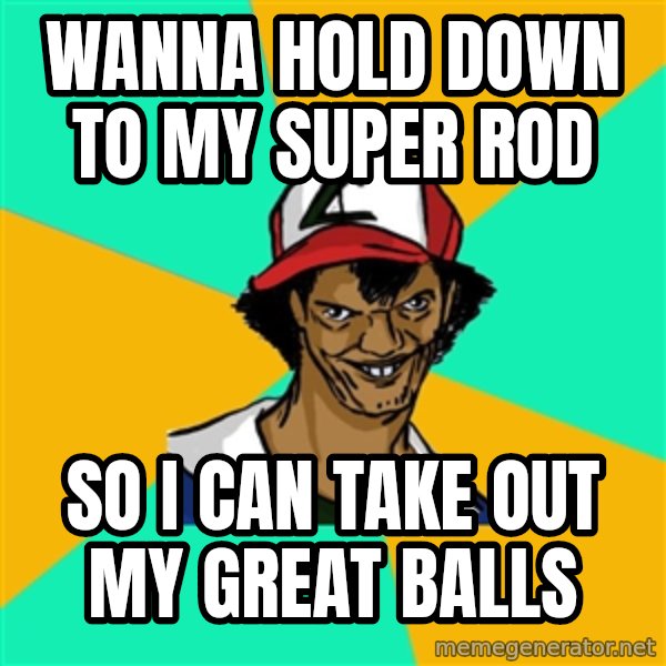 Ash Pedreiro meme: wanna hold down to my super rod / so i can take out my great balls