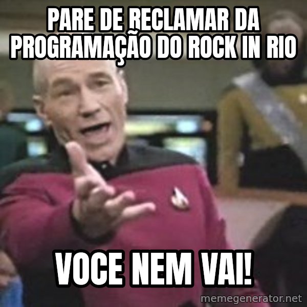 Captain Picard meme: ParE de reclamar da programação do rock in rio / voce nem vai!