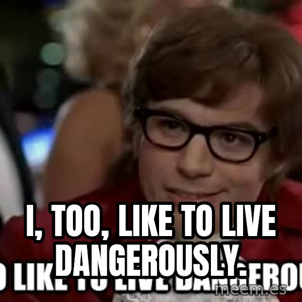 I too like to live dangerously meme: I, too, like to live dangerously.