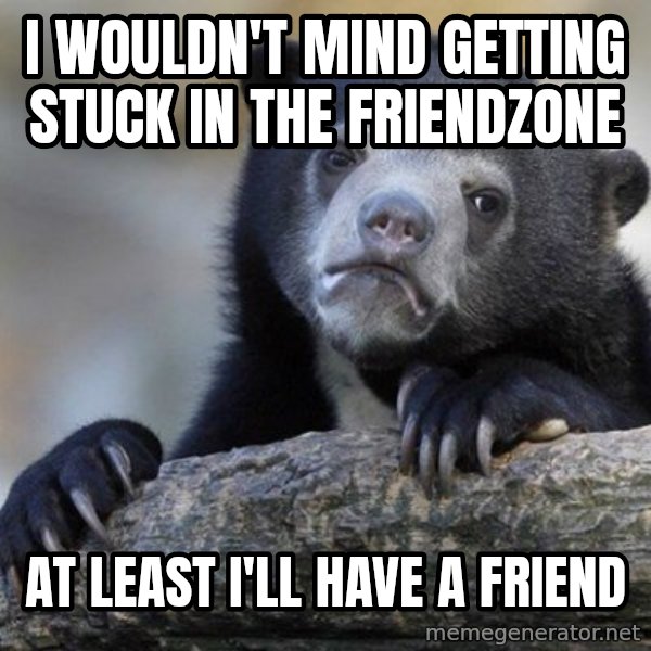 Confession Bear meme: I WOULDN'T MIND GETTING STUCK IN THE FRIENDZONE / aT LEAST I'LL HAVE A FRIEND