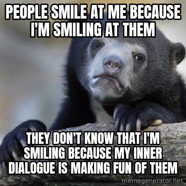 Confession Bear meme: people smile at me because I'm smiling at them / they don't know that I'm smiling because my inner dialogue is making fun of them
