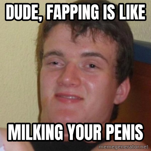 Stoner Stanley meme: dude, fapping is like / milking your penis