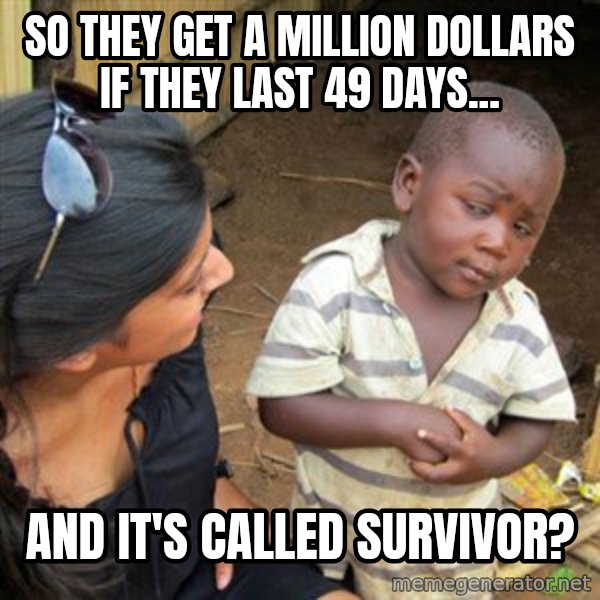 Skeptical 3rd World Kid meme: so they get a million dollars if they last 49 days... / and it's called survivor?