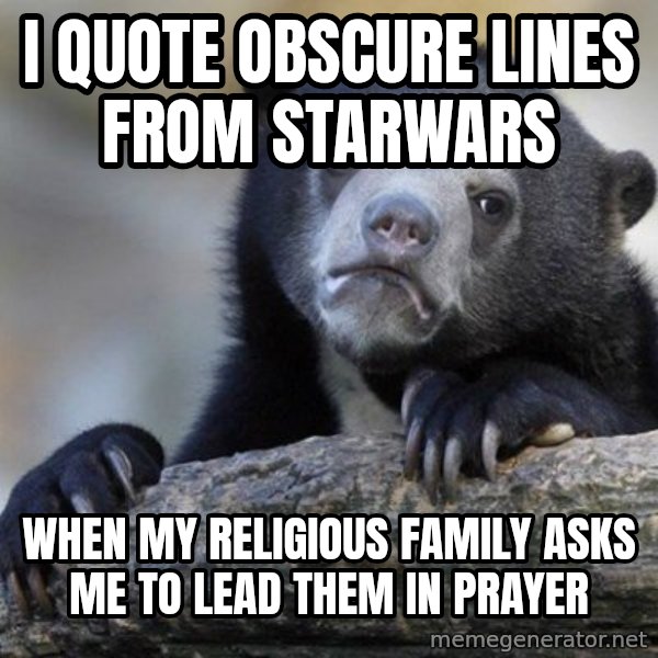 Confession Bear meme: I quote obscure lines from starwars / when my religious family asks me to lead them in prayer