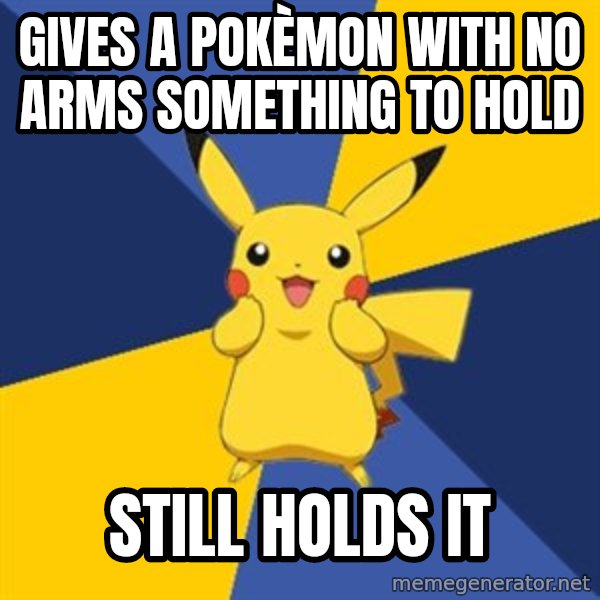 Pokemon Logic  meme: Gives a pokèmon with no arms something to hold / still holds it