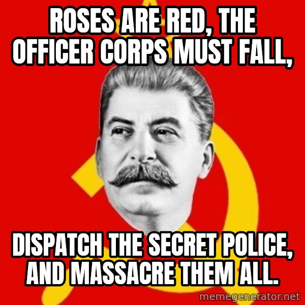 Stalin Says meme: roses are red, the officer corps must fall, / dispatch the secret police,    and massacre them all.