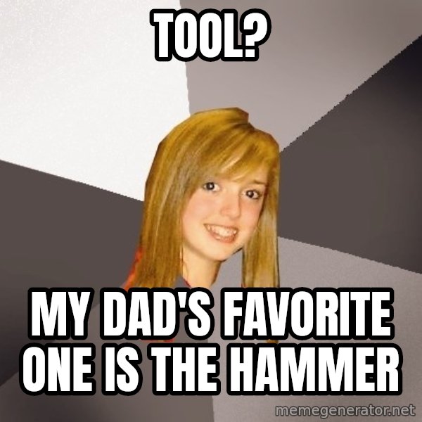 Musically Oblivious 8th Grader meme: tool? / my dad's favorite one is the hammer