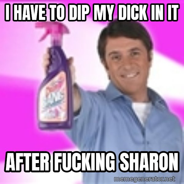Barry Scott meme: I have to dip my dick in it / After fucking sharon