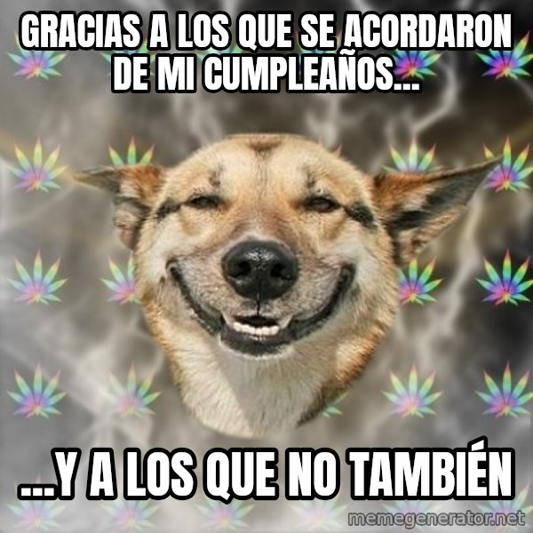 Stoner Dog meme: gracias a los que se acordaron de mi cumpleaños... / ...y a los que no también