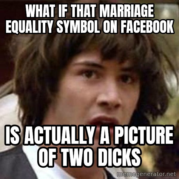 Conspiracy Keanu meme: What if that marriage equality symbol on facebook / is actually a picture of two dicks