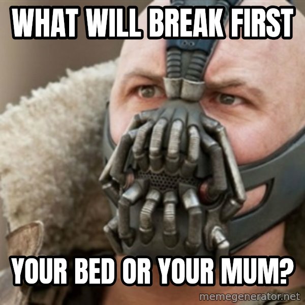Bane meme: What will break first / your bed or your mum?